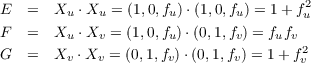 E  =   Xu ⋅Xu = (1,0,fu)⋅(1,0,fu) = 1+ f2u
F  =   Xu ⋅Xv = (1,0,fu)⋅(0,1,fv) = fufv
G  =   X  ⋅X  = (0,1,f )⋅(0,1,f ) = 1 + f2
        v   v        v       v        v
