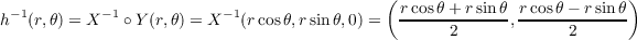                                             (                          )
h-1(r,θ) = X -1 ∘Y (r,θ) = X-1(rcosθ,rsin θ,0) = r-cosθ+-rsin-θ, rcosθ--r-sinθ
                                                   2             2
