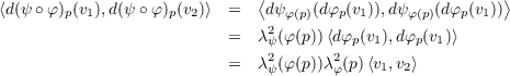                               ⟨                           ⟩
⟨d(ψ ∘ φ)p(v1),d(ψ ∘φ )p(v2)⟩ =   dψ φ(p)(dφp(v1)),dψ φ(p)(dφp(v1))
                          =   λ2(φ(p))⟨dφ (v ),dφ (v )⟩
                               ψ        p  1    p 1
                          =   λ2ψ(φ(p))λ2φ(p)⟨v1,v2⟩
