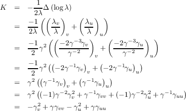 K   =  - -1Δ (log λ)
         2λ((   )   (   )  )
    =   - 1   λv-  +  λu-
        2λ   (λ(  v     λ)  u (        )  )
        - 1-2   - 2γ-3γv      - 2γ-3γu-
    =   2 γ       γ-2    v +    γ-2    u
        - 1  ((        )   (       ) )
    =   2-γ2  - 2γ-1γv v + - 2γ-1γu u
    =  γ2 ((γ- 1γ)  + (γ- 1γ ))
          (    v v        uu                   )
    =  γ2  (- 1)γ -2γ2v + γ-1γvv + (- 1)γ-2γ2u + γ- 1γuu
    =  - γ2v + γγvv - γ2u + γγuu
