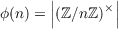       ||      ×||
ϕ(n) = |(ℤ∕nℤ) |
