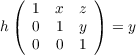  (          )
    1  x  z
h(  0  1  y ) = y
    0  0  1
