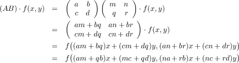                  (      ) (       )
(AB )⋅f(x,y) =     a  b     m  n   ⋅f(x,y)
                 ( c  d      q  r  )
                   am + bq  an+ br
             =     cm + dq  cn + dr   ⋅f(x,y)
             =   f((am + bq)x+ (cm + dq)y,(an + br)x +(cn +dr)y)
                  (                                         )
             =   f (am + qb)x+ (mc + qd)y,(na + rb)x +(nc +rd)y
