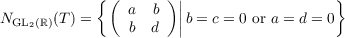             {(  a  b )||                   }
NGL2(ℝ)(T ) =    b  d  ||b = c = 0 or a = d = 0
