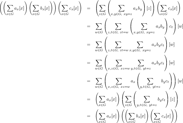 ((        ) (        )) (        )      (    (              )   ) (        )
   ∑  ax[x]   ∑  bx[x]     ∑  cx[x]   =  ( ∑  (    ∑     axby) [z])  ∑   cx[x]
   x∈G        x∈G         x∈G             z∈G   x,y∈G, xy=z          x∈G
                                            (         (              )   )
                                        ∑       ∑          ∑
                                     =      (         (          axby) ct) [w ]
                                        w∈G (z,t∈G, zt=w x,y∈G, xy=z   )
                                        ∑       ∑         ∑
                                     =      (                   axbyct) [w ]
                                        w∈G  z,t∈G, zt=wx,y∈G, xy=z
                                            (                        )
                                     =  ∑   (    ∑        ∑     axbyct) [w ]
                                        w∈G  x,z∈G, xz=w y,t∈G, yt=z
                                            (            (             ) )
                                        ∑        ∑            ∑
                                     =      (          ax(          byct) ) [w ]
                                        w∈G  x,z∈G, x(z=w  (  y,t∈G, yt=z )   )
                                        ( ∑      )   ∑      ∑
                                     =       ax[x]  (    (         byct) [z])
                                         x∈G        z∈G  y,t∈G, yt=z
                                        ( ∑      ) (( ∑      ) ( ∑      ))
                                     =       ax[x]        bx[x]      cx[x]
                                         x∈G          x∈G       x∈G
