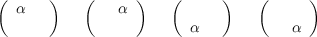 (  α   )   (   α  )   (     )    (     )
                        α            α
