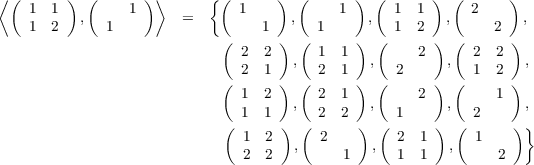 ⟨(      )  (      )⟩      { (      ) (      )  (      )  (      )
    1 1   ,     1      =      1     ,      1  ,  1  1   ,  2      ,
    1 2      1              (    1 )  ( 1    ) ( 1  2 )  (    2 )
                              2  2      1  1        2      2  2
                              2  1   ,  2  1  ,   2     ,  1  2   ,
                            ( 1  2 )  ( 2  1 ) (    2 )  (    1 )
                              1  1   ,  2  2  ,   1     ,  2      ,
                            (      )  (      ) (       ) (      ) }
                              1  2   ,  2      ,  2  1  ,  1
                              2  2         1      1  1        2
                                                                                               
                                                                                               
