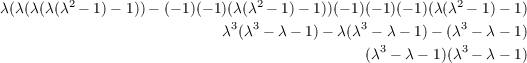         2                       2                        2
λ(λ (λ(λ(λ - 1)- 1))- (- 1)(- 1)(3λ(λ3 - 1)- 1))(- 1)(3- 1)(- 1)(λ(λ3- 1)- 1)
                           λ (λ - λ - 1)- λ(λ - λ- 1)- (λ  - λ - 1)
                                             (λ3 - λ - 1)(λ3 - λ - 1)
