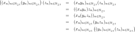 (                 )
 (xn)n∈ℕ≥1(yn)n∈ℕ≥1 (zn)n∈ℕ≥1  =   (xnyn)n∈ℕ≥1(zn)n∈ℕ≥1
                             =   ((xnyn)zn)n∈ℕ≥1
                             =   (xn(ynzn))n∈ℕ≥1
                             =   (x )     (y z )
                                  n n∈ℕ≥1( n nn∈ℕ≥1        )
                             =   (xn)n∈ℕ≥1 (yn)n∈ℕ≥1(zn)n∈ℕ≥1
                                                                                               
                                                                                               
    