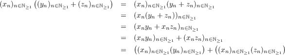          (                  )
(xn)n∈ℕ≥1 (yn)n∈ℕ≥1 + (zn)n∈ℕ≥1 =   (xn)n∈ℕ≥1(yn + zn)n∈ℕ≥1
                               =   (xn(yn + zn))n∈ℕ
                                                 ≥1
                               =   (xnyn + xnzn)n∈ℕ≥1
                               =   (x(nyn)n∈ℕ≥1 + (xnzn))n∈ℕ(≥1              )
                               =   (xn)n∈ℕ≥1(yn)n∈ℕ≥1 +  (xn)n∈ℕ≥1(zn)n∈ℕ≥1
    