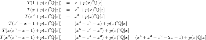            T (1 + p(x)2ℚ [x]) =   x+ p(x)2ℚ[x]
           T (x + p(x)2ℚ [x]) =   x2 + p(x)2ℚ [x ]
              2     2           3      2
          T (x  + p(x) ℚ [x]) =   x + p(x)ℚ [x ]
    T(x3 - x - 1 + p(x)2ℚ [x]) = (x4 - x2 - x)+ p(x)2ℚ[x]
 T(x(x3 - x - 1)+ p(x)2ℚ [x]) =  (x5 - x3 - x2)+ p(x)2ℚ [x ]
T (x2(x3 - x - 1)+ p(x)2ℚ [x]) =  (x6 - x4 - x3)+ p(x)2ℚ [x ] = (x4 + x3 - x2 - 2x - 1) + p(x)ℚ [x]
