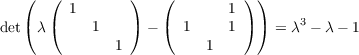    (  (  1      )   (        1) )
det( λ(    1    ) - (  1     1) ) = λ3 - λ- 1
              1           1
