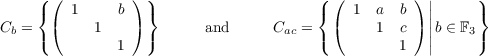     ({ (  1     b) )}                    ({ (  1  a  b )||     )}
C =   (     1   )        and      C  =   (     1  c )||b ∈ F
 b  (         1   )                ac  (          1  ||     3)
