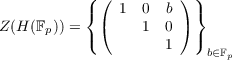           ( (         ) )
          {    1  0  b  }
Z(H (Fp)) = ( (    1 0 ) )
                    1     b∈Fp
