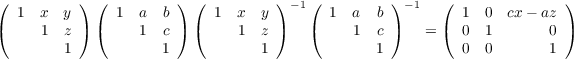 (         ) (          ) (         ) -1(         ) -1   (              )
   1 x  y      1  a  b     1  x  y        1  a  b         1  0  cx- az
(     1  z) (     1  c ) (    1  z )   (     1  c)    = ( 0  1       0 )
         1           1           1              1         0  0       1
