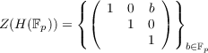            ((         ) )
           {   1  0  b  }
Z(H (Fp)) =  (     1  0)
           (         1  )b∈F
                            p
