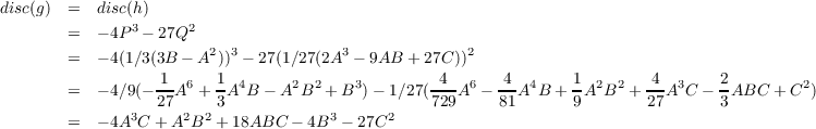 disc(g) =   disc(h)
               3     2
       =   - 4P - 27Q
       =   - 4(1∕3(3B - A2 ))3 - 27(1∕27(2A3 - 9AB + 27C ))2
                 -1  6  1  4     2  2   3        -4- 6   4- 4    1  2 2   4- 3    2         2
       =   - 4∕9(-27 A + 3 A B - A B + B )- 1∕27(729A  - 81A B + 9 A B  + 27A C - 3ABC  + C  )
       =   - 4A3C + A2B2 + 18ABC - 4B3 - 27C2
