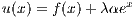                 x
u(x) = f (x) +λ αe
