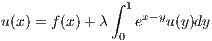               ∫ 1
u(x) = f(x )+ λ   ex-yu(y)dy
               0
